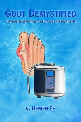Gout Demystified: A Simplified Approach to Neutralize Hyperuricemia by Ee, Hemen