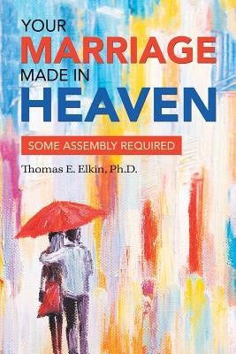 Your Marriage Made in Heaven: Some Assembly Required by Elkin, Thomas E.
