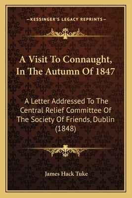 A Visit To Connaught, In The Autumn Of 1847: A Letter Addressed To The Central Relief Committee Of The Society Of Friends, Dublin (1848) by Tuke, James Hack