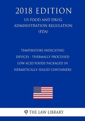 Temperature-Indicating Devices - Thermally Processed Low-Acid Foods Packaged in Hermetically Sealed Containers (US Food and Drug Administration Regula by The Law Library
