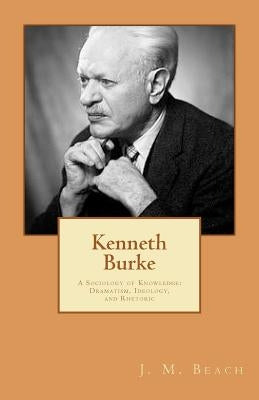 Kenneth Burke: A Sociology of Knowledge: Dramatism, Ideology, and Rhetoric by Beach, J. M.