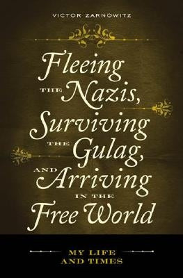 Fleeing the Nazis, Surviving the Gulag, and Arriving in the Free World: My Life and Times by Zarnowitz, Victor