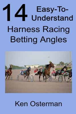 14 Easy-To-Understand Harness Racing Betting Angles by Osterman, Ken
