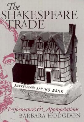 Shakespeare Trade: Performances and Appropriations by Hodgdon, Barbara