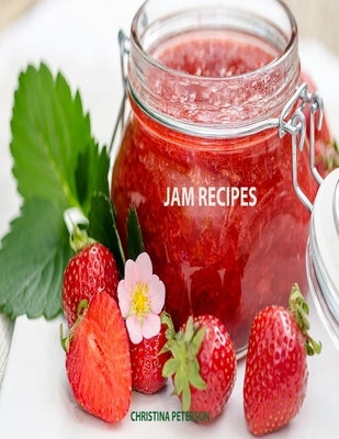 Jam Recipes: 60 Different Recipes, Peach, Rhubarb, Strawberry, Mulberry, Blackberry, Apricot, and Many More by Peterson, Christina