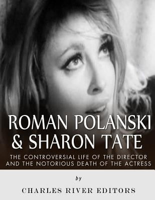Roman Polanski & Sharon Tate: The Controversial Life of the Director and Notorious Death of the Actress by Charles River Editors