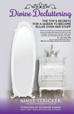 Divine Decluttering: The Top 9 Secrets For A Queen To Become Ruler Over Her Stuff by Aaron, Raymond