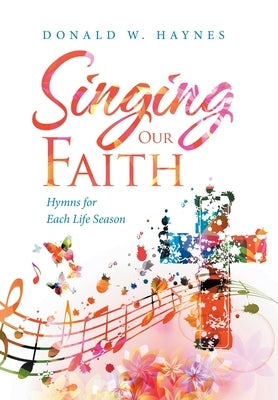 Singing Our Faith: Hymns for Each Life Season by Haynes, Donald W.