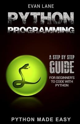 Python Programming: A Step by Step Beginner's Guide to Code with Python by Lane, Evan