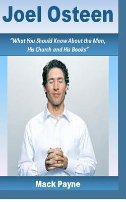 Joel Osteen: What you should know about the man, his church and his books by Payne, Mack W.