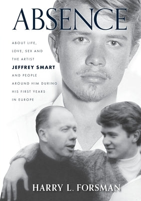 Absence: Life With Jeffrey Smart During His First Years in Europe by Forsman, Harry L.
