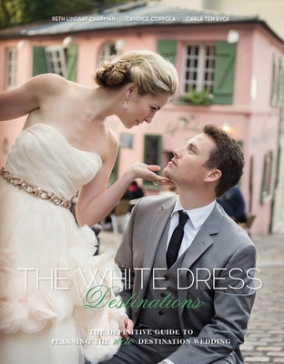 The White Dress Destinations: The Definitive Guide to Planning the New Destination Wedding by Chapman, Beth