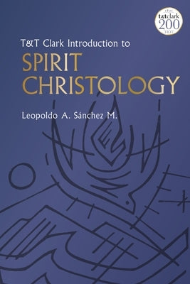 T&t Clark Introduction to Spirit Christology by M, Leopoldo A. Sánchez
