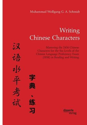 Writing Chinese Characters. Mastering the 2436 Chinese Characters for the Six Levels of the Chinese Language Proficiency Exam (HSK) in Reading and Wri by Schmidt, Muhammad Wolfgang G. a.