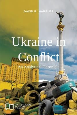 Ukraine in Conflict: An Analytical Chronicle by Marples, David R.