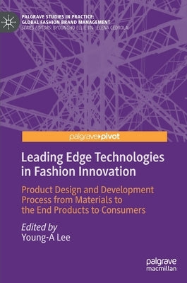Leading Edge Technologies in Fashion Innovation: Product Design and Development Process from Materials to the End Products to Consumers by Lee, Young-A