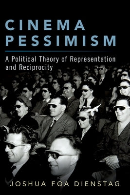 Cinema Pessimism: A Political Theory of Representation and Reciprocity by Dienstag, Joshua Foa