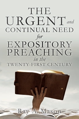 THE URGENT and CONTINUAL NEED for EXPOSITORY PREACHING in the TWENTY-FIRST CENTURY by Mason, Ray A.