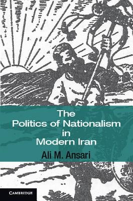 The Politics of Nationalism in Modern Iran by Ansari, Ali M.