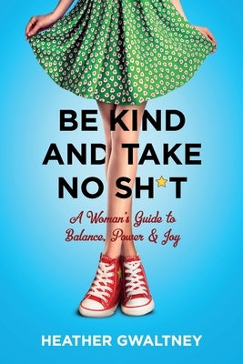 Be Kind and Take No Sh*t: A Woman's Guide to Balance, Power & Joy by Gwaltney, Heather