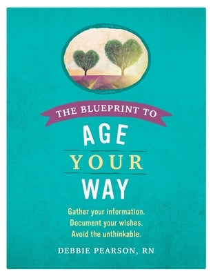 The Blueprint to Age Your Way: Gather your information. Document your wishes. Avoid the unthinkable. by Pearson, Debbie