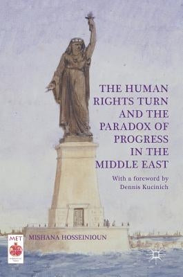 The Human Rights Turn and the Paradox of Progress in the Middle East by Hosseinioun, Mishana