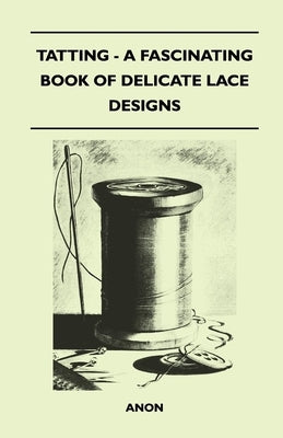 Tatting - A Fascinating Book of Delicate Lace Designs by Anon