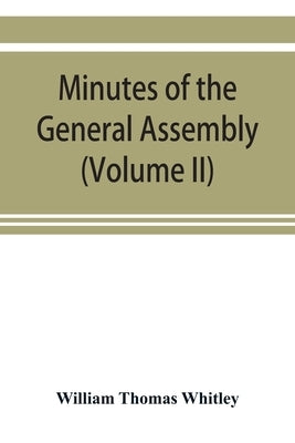 Minutes of the General Assembly of the General Baptist churches in England: with kindred records (Volume II) by Thomas Whitley, William