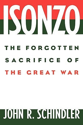 Isonzo: The Forgotten Sacrifice of the Great War by Schindler, John R.