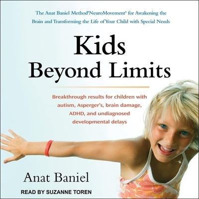 Kids Beyond Limits: The Anat Baniel Method Neuromovement for Awakening the Brain and Transforming the Life of Your Child with Special Need by Toren, Suzanne
