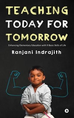 Teaching Today for Tomorrow: Enhancing Elementary Education with 9 Basic Skills of Life by Indrajith, Ranjani
