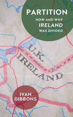 Partition: How and Why Ireland Was Divided by Gibbons, Ivan