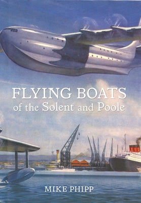 Flying Boats of the Solent and Poole by Phipp, Mike