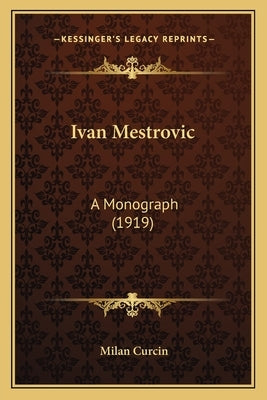 Ivan Mestrovic: A Monograph (1919) by Curcin, Milan