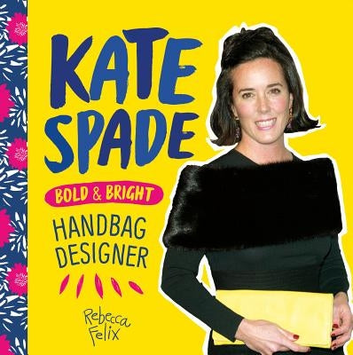 Kate Spade: Bold & Bright Handbag Designer by Felix, Rebecca