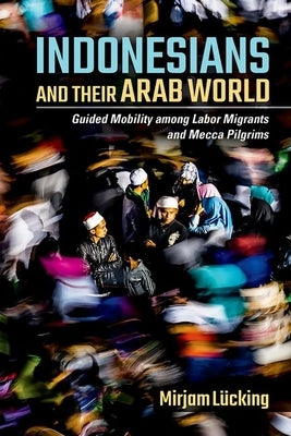 Indonesians and Their Arab World by Lücking, Mirjam