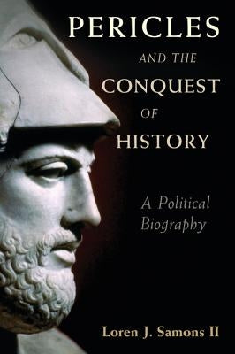 Pericles and the Conquest of History: A Political Biography by Samons II, Loren J.