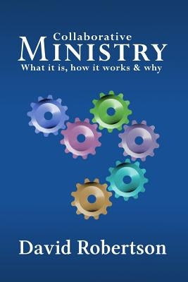 Collaborative Ministry; What It Is, How It Works and Why by Robertson, David