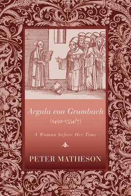 Argula Von Grumbach (1492-1554/7): A Woman Before Her Time by Matheson, Peter