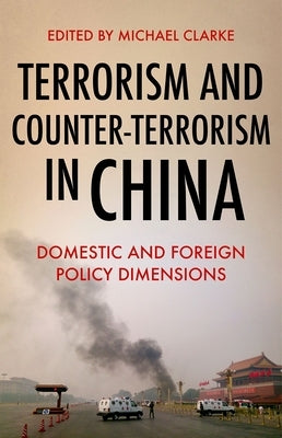 Terrorism and Counter-Terrorism in China: Domestic and Foreign Policy Dimensions by Clarke, Michael