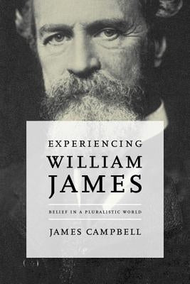 Experiencing William James: Belief in a Pluralistic World by Campbell, James