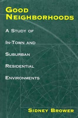 Good Neighborhoods: A Study of In-Town and Suburban Residential Environments by Brower, Sidney