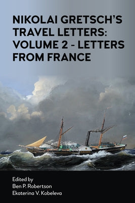 Nikolai Gretsch's Travel Letters: Volume 2 - Letters from France by Robertson, Ben P.