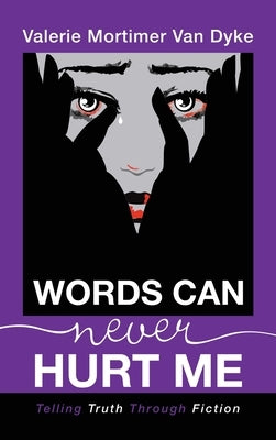 Words Can Never Hurt Me: Telling Truth Through Fiction by Van Dyke, Valerie Mortimer
