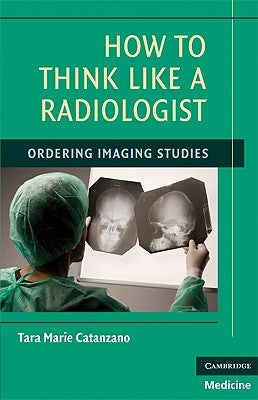How to Think Like a Radiologist by Catanzano, Tara Marie