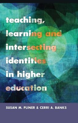 Teaching, Learning and Intersecting Identities in Higher Education by Steinberg, Shirley R.