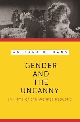 Gender and the Uncanny in Films of the Weimar Republic by Hans, Anjeana