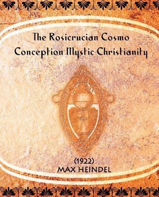 The Rosicrucian Cosmo-Conception Mystic Christianity (1922) by Heindel, Max