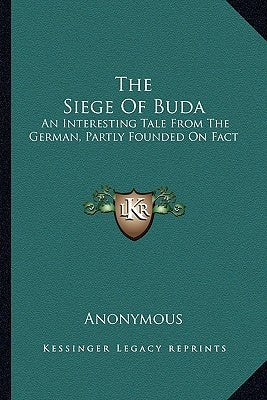 The Siege of Buda: An Interesting Tale from the German, Partly Founded on Fact by Anonymous