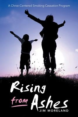 Rising from Ashes: A Christ-Centered Smoking Cessation Program by Moreland, Jim